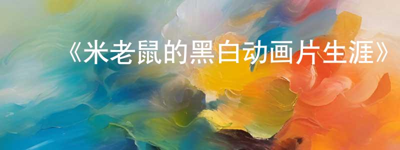 ﻿陈百顺发布﻿《米老鼠的黑白动画片生涯》详情介绍_米老鼠的黑白动画片生涯已完结在线观看_米老鼠的黑白动画片生涯迅雷下载_欧美动漫